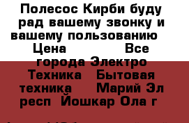 Полесос Кирби буду рад вашему звонку и вашему пользованию. › Цена ­ 45 000 - Все города Электро-Техника » Бытовая техника   . Марий Эл респ.,Йошкар-Ола г.